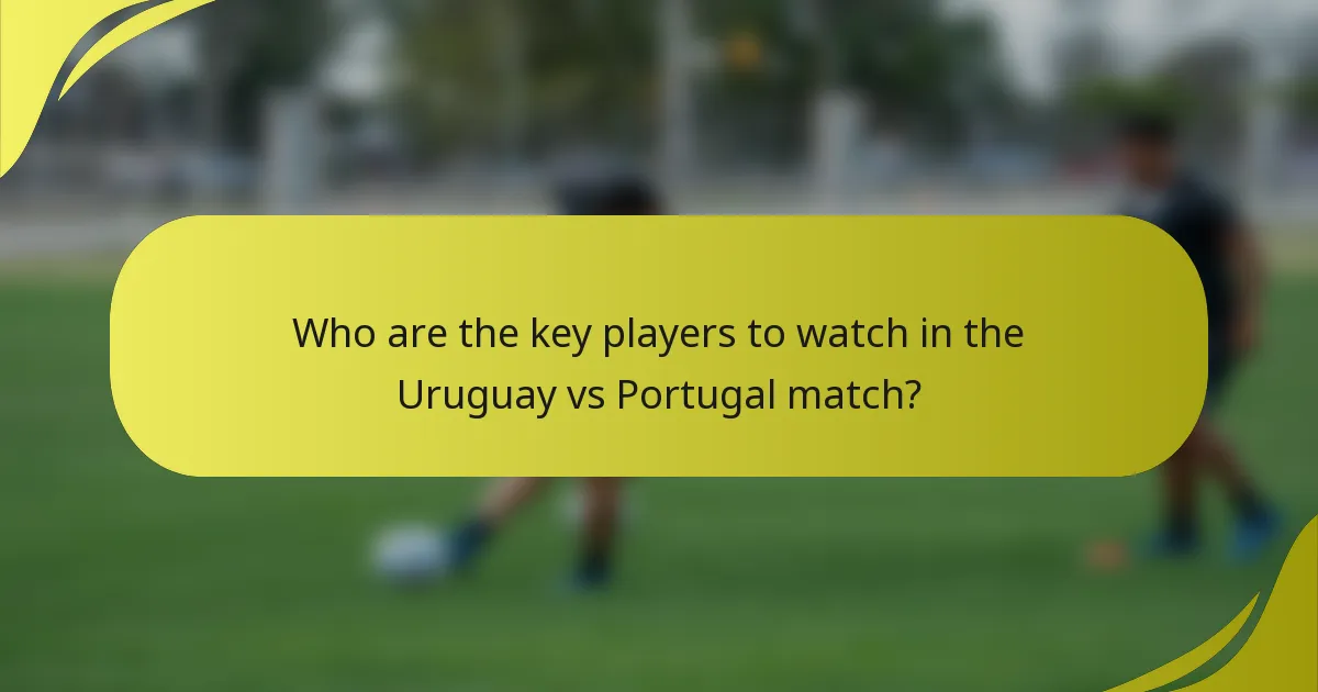 Wer sind die Schlüsselspieler, die man im Spiel Uruguay gegen Portugal beobachten sollte?